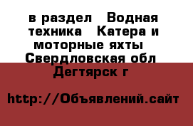  в раздел : Водная техника » Катера и моторные яхты . Свердловская обл.,Дегтярск г.